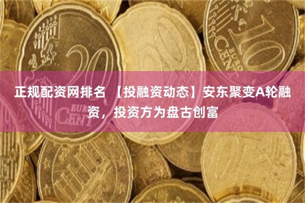 正规配资网排名 【投融资动态】安东聚变A轮融资，投资方为盘古创富