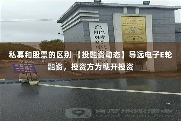 私募和股票的区别 【投融资动态】导远电子E轮融资，投资方为穗开投资