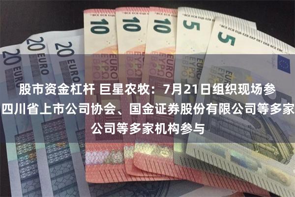 股市资金杠杆 巨星农牧：7月21日组织现场参观活动，四川省上市公司协会、国金证券股份有限公司等多家机构参与