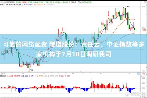 可靠的网络配资 隧道股份：责任云、中证指数等多家机构于7月18日调研我司