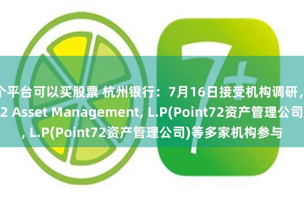 哪个平台可以买股票 杭州银行：7月16日接受机构调研，美银证券、Point72 Asset Management, L.P(Point72资产管理公司)等多家机构参与