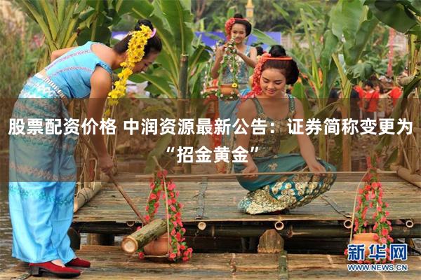 股票配资价格 中润资源最新公告：证券简称变更为“招金黄金”