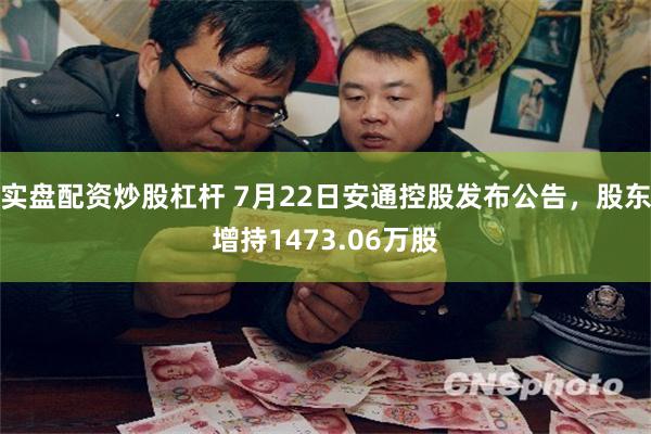 实盘配资炒股杠杆 7月22日安通控股发布公告，股东增持1473.06万股