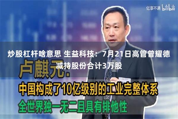 炒股杠杆啥意思 生益科技：7月21日高管曾耀德减持股份合计3万股