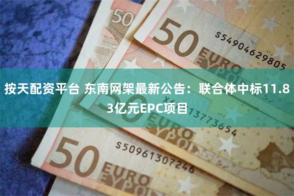 按天配资平台 东南网架最新公告：联合体中标11.83亿元EPC项目