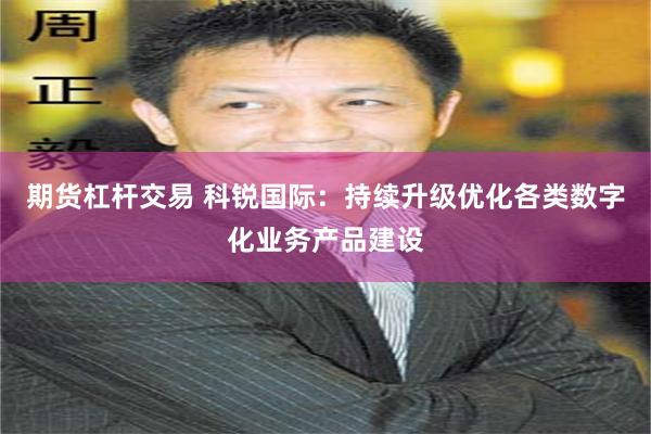 期货杠杆交易 科锐国际：持续升级优化各类数字化业务产品建设