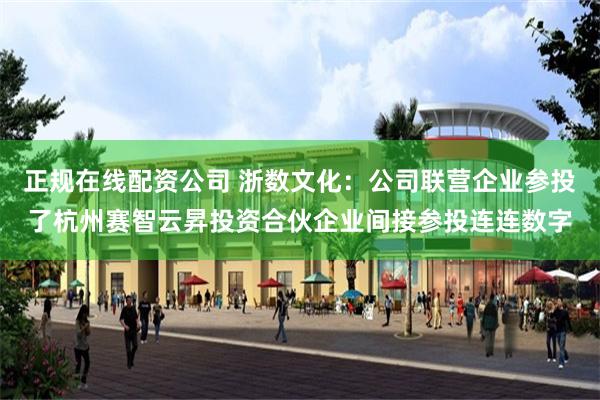正规在线配资公司 浙数文化：公司联营企业参投了杭州赛智云昇投资合伙企业间接参投连连数字