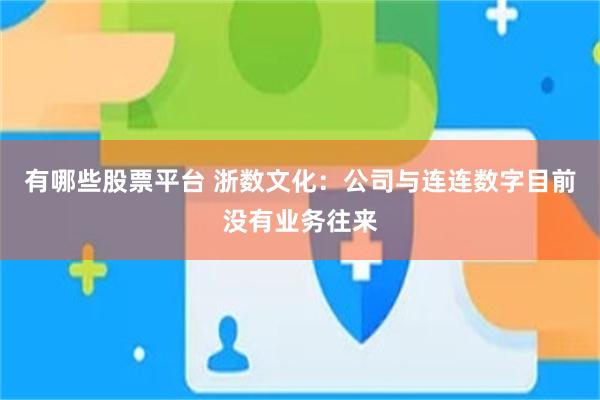 有哪些股票平台 浙数文化：公司与连连数字目前没有业务往来