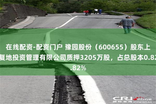 在线配资-配资门户 豫园股份（600655）股东上海复地投资管理有限公司质押3205万股，占总股本0.82%