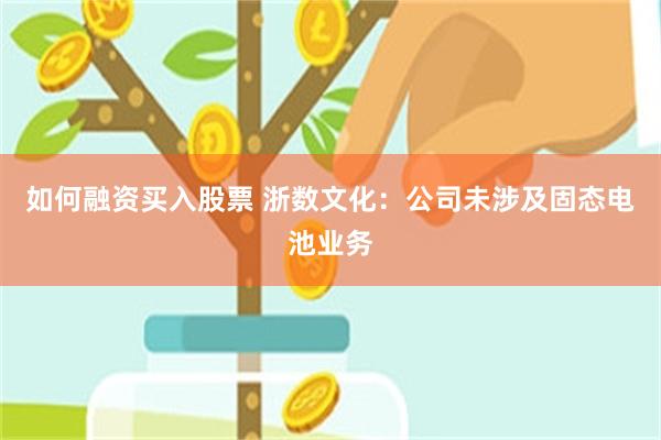 如何融资买入股票 浙数文化：公司未涉及固态电池业务