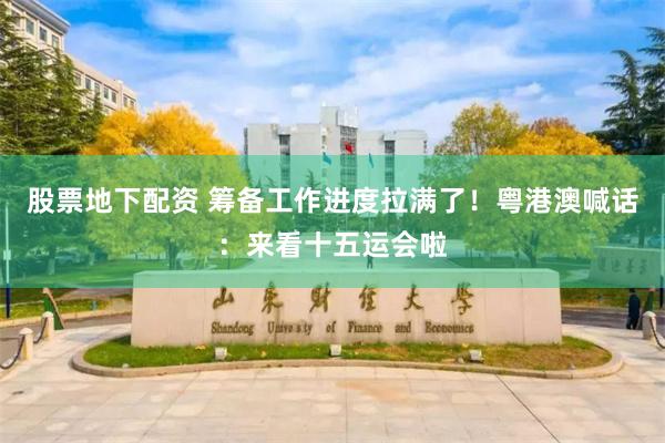 股票地下配资 筹备工作进度拉满了！粤港澳喊话：来看十五运会啦