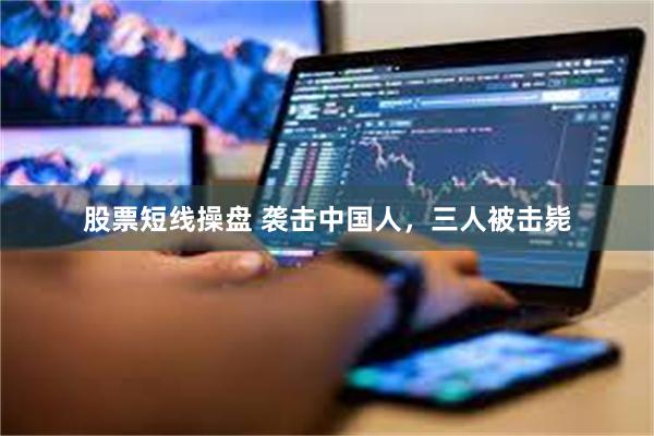 股票短线操盘 袭击中国人，三人被击毙