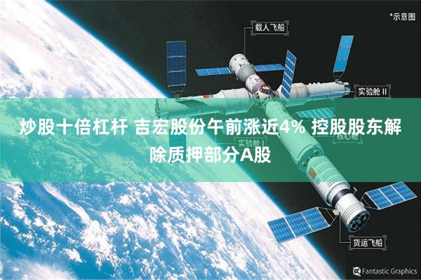 炒股十倍杠杆 吉宏股份午前涨近4% 控股股东解除质押部分A股