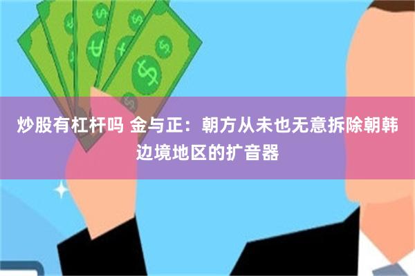 炒股有杠杆吗 金与正：朝方从未也无意拆除朝韩边境地区的扩音器