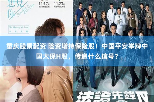重庆股票配资 险资增持保险股！中国平安举牌中国太保H股，传递什么信号？