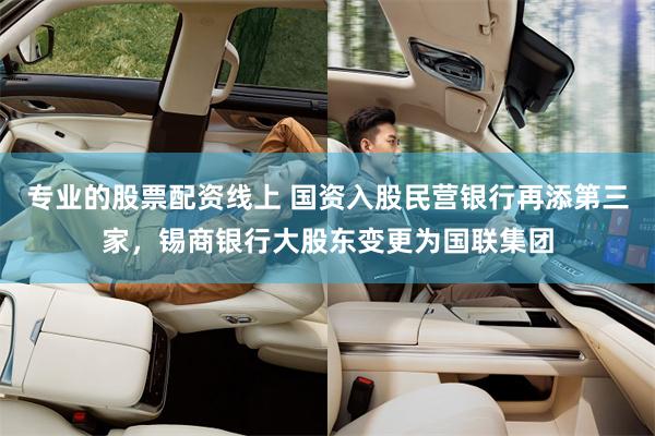 专业的股票配资线上 国资入股民营银行再添第三家，锡商银行大股东变更为国联集团