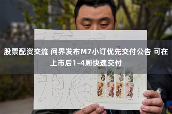 股票配资交流 问界发布M7小订优先交付公告 可在上市后1-4周快速交付