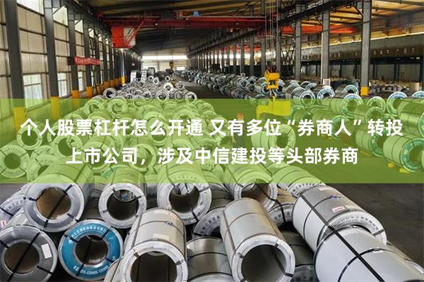 个人股票杠杆怎么开通 又有多位“券商人”转投上市公司，涉及中信建投等头部券商