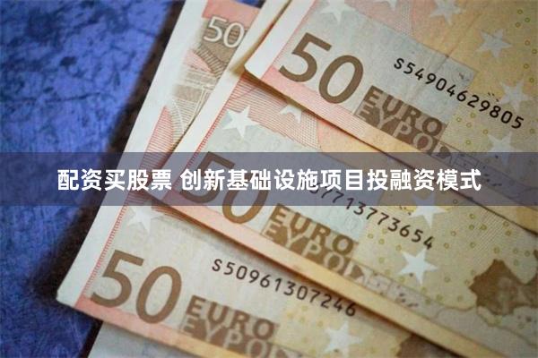 配资买股票 创新基础设施项目投融资模式