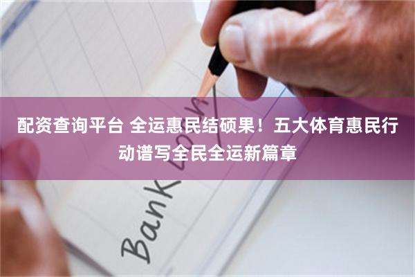 配资查询平台 全运惠民结硕果！五大体育惠民行动谱写全民全运新篇章