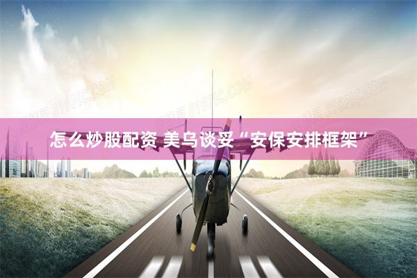 怎么炒股配资 美乌谈妥“安保安排框架”