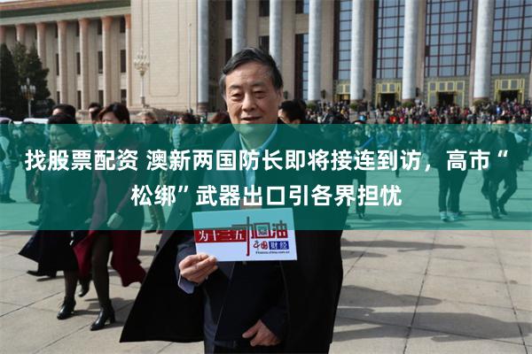找股票配资 澳新两国防长即将接连到访，高市“松绑”武器出口引各界担忧