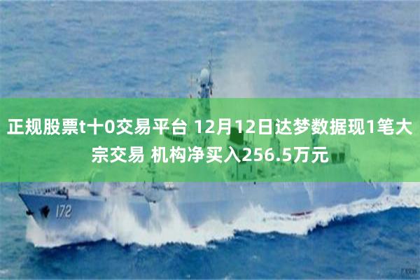正规股票t十0交易平台 12月12日达梦数据现1笔大宗交易 机构净买入256.5万元