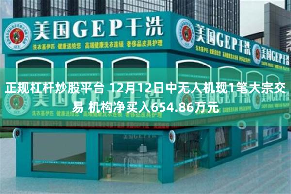 正规杠杆炒股平台 12月12日中无人机现1笔大宗交易 机构净买入654.86万元