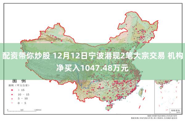 配资带你炒股 12月12日宁波港现2笔大宗交易 机构净买入1047.48万元
