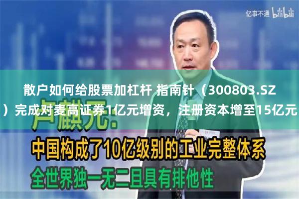 散户如何给股票加杠杆 指南针（300803.SZ）完成对麦高证券1亿元增资，注册资本增至15亿元