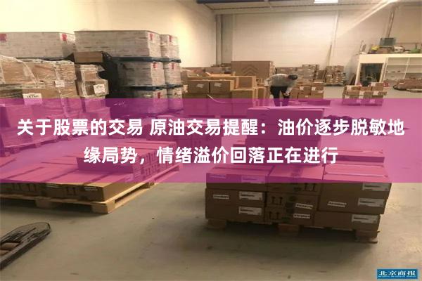 关于股票的交易 原油交易提醒：油价逐步脱敏地缘局势，情绪溢价回落正在进行