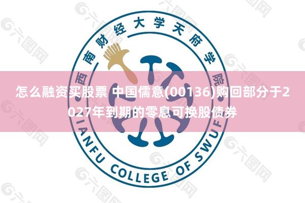 怎么融资买股票 中国儒意(00136)购回部分于2027年到期的零息可换股债券