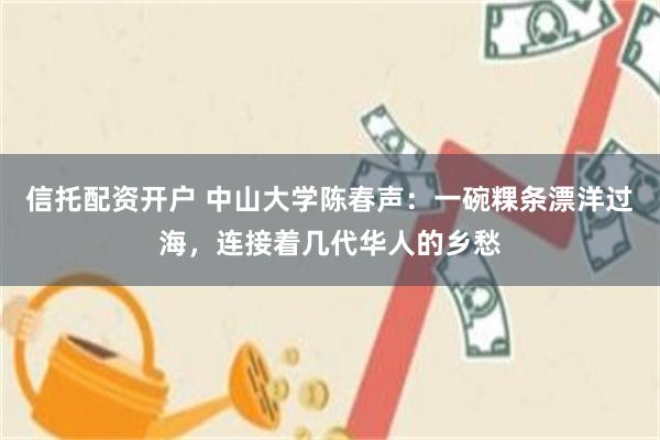 信托配资开户 中山大学陈春声：一碗粿条漂洋过海，连接着几代华人的乡愁