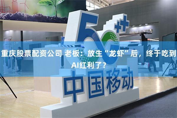 重庆股票配资公司 老板：放生“龙虾”后，终于吃到AI红利了？