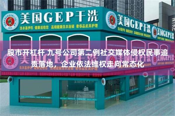 股市开杠杆 九号公司第二例社交媒体侵权民事追责落地，企业依法维权走向常态化