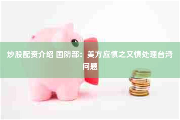 炒股配资介绍 国防部：美方应慎之又慎处理台湾问题