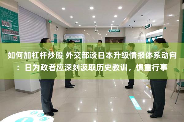 如何加杠杆炒股 外交部谈日本升级情报体系动向：日为政者应深刻汲取历史教训，慎重行事