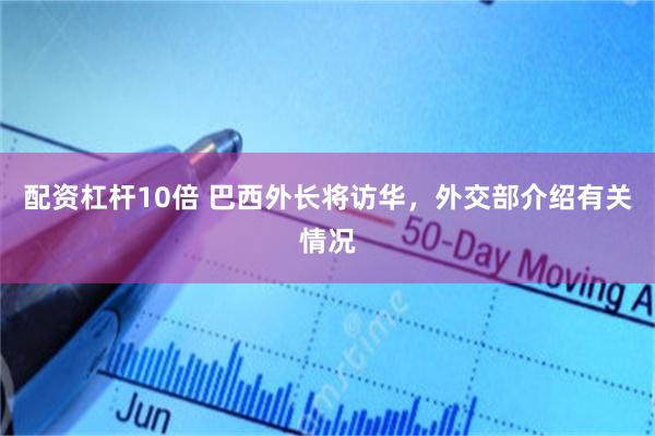 配资杠杆10倍 巴西外长将访华，外交部介绍有关情况