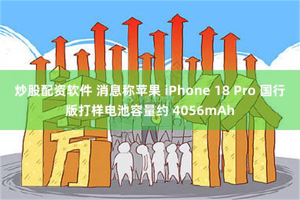 炒股配资软件 消息称苹果 iPhone 18 Pro 国行版打样电池容量约 4056mAh