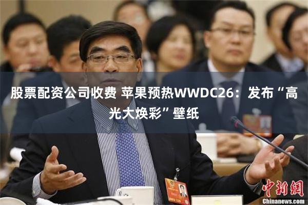 股票配资公司收费 苹果预热WWDC26：发布“高光大焕彩”壁纸