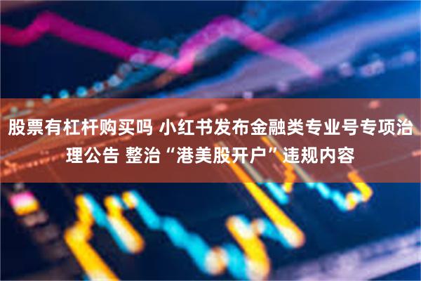股票有杠杆购买吗 小红书发布金融类专业号专项治理公告 整治“港美股开户”违规内容