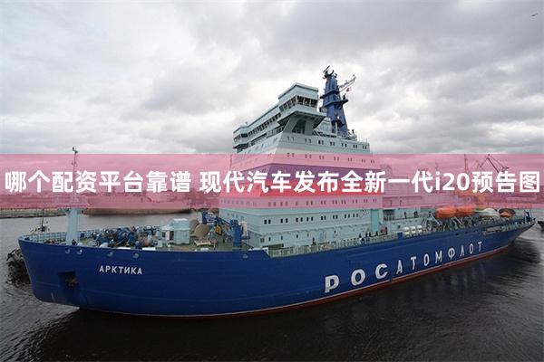 哪个配资平台靠谱 现代汽车发布全新一代i20预告图