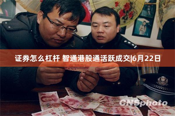 证券怎么杠杆 智通港股通活跃成交|6月22日