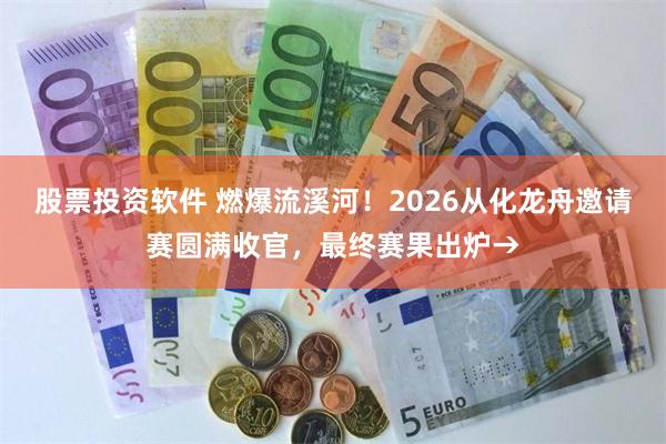 股票投资软件 燃爆流溪河！2026从化龙舟邀请赛圆满收官，最终赛果出炉→