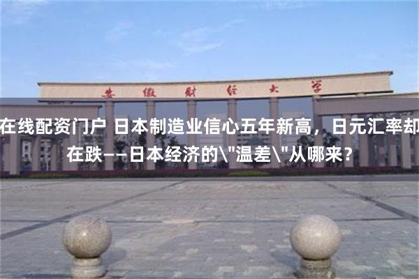 在线配资门户 日本制造业信心五年新高，日元汇率却在跌——日本经济的＂温差＂从哪来？